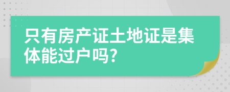 只有房产证土地证是集体能过户吗?