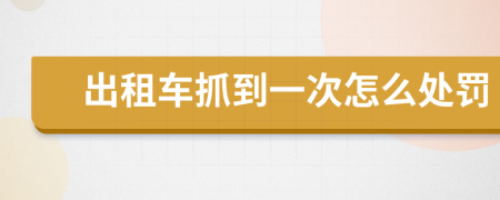 出租车抓到一次怎么处罚