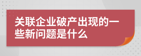 关联企业破产出现的一些新问题是什么