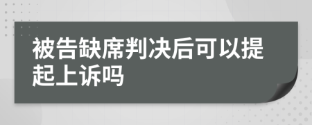 被告缺席判决后可以提起上诉吗