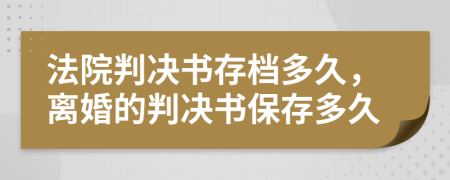 法院判决书存档多久，离婚的判决书保存多久