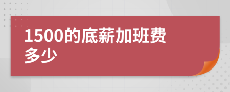 1500的底薪加班费多少