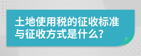 土地使用税的征收标准与征收方式是什么？