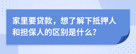 家里要贷款，想了解下抵押人和担保人的区别是什么？