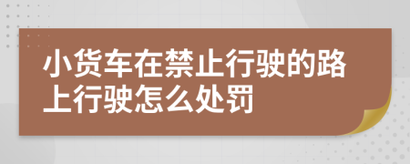 小货车在禁止行驶的路上行驶怎么处罚