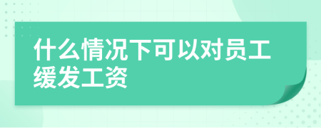 什么情况下可以对员工缓发工资