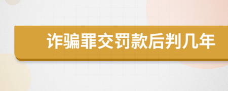 诈骗罪交罚款后判几年