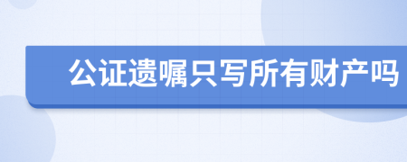 公证遗嘱只写所有财产吗