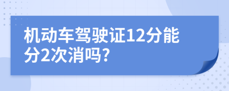 机动车驾驶证12分能分2次消吗?