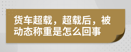 货车超载，超载后，被动态称重是怎么回事