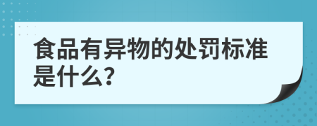 食品有异物的处罚标准是什么？