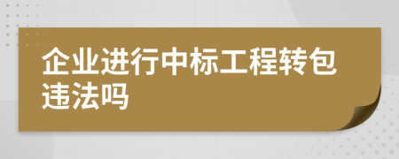 企业进行中标工程转包违法吗