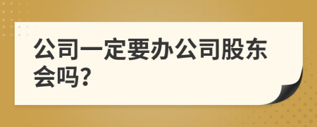 公司一定要办公司股东会吗？