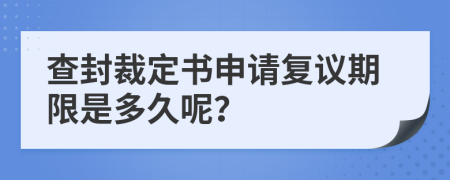 查封裁定书申请复议期限是多久呢？