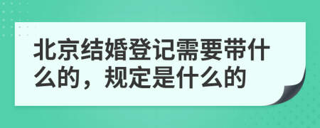 北京结婚登记需要带什么的，规定是什么的