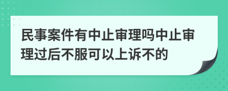 民事案件有中止审理吗中止审理过后不服可以上诉不的