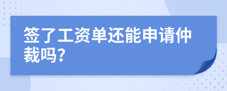 签了工资单还能申请仲裁吗？