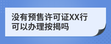 没有预售许可证XX行可以办理按揭吗