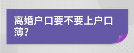 离婚户口要不要上户口薄?