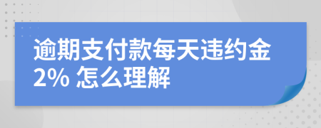 逾期支付款每天违约金2% 怎么理解