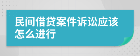 民间借贷案件诉讼应该怎么进行