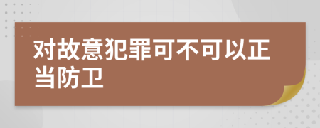 对故意犯罪可不可以正当防卫