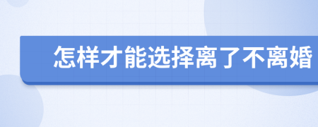 怎样才能选择离了不离婚