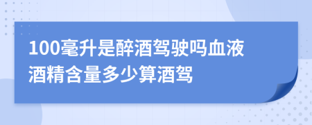 100毫升是醉酒驾驶吗血液酒精含量多少算酒驾