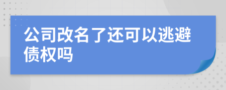 公司改名了还可以逃避债权吗