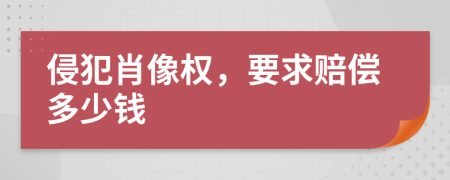 侵犯肖像权，要求赔偿多少钱