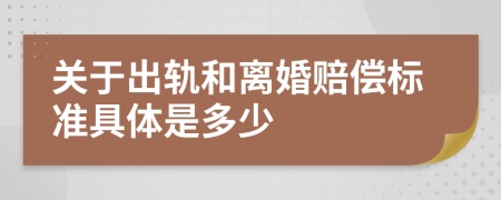 关于出轨和离婚赔偿标准具体是多少