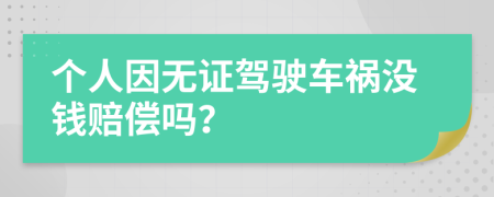 个人因无证驾驶车祸没钱赔偿吗？