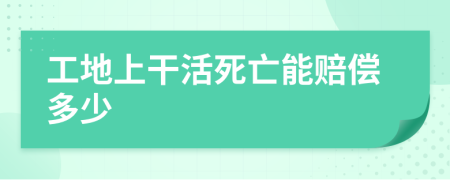 工地上干活死亡能赔偿多少