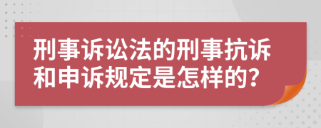 刑事诉讼法的刑事抗诉和申诉规定是怎样的？