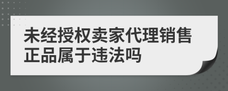 未经授权卖家代理销售正品属于违法吗