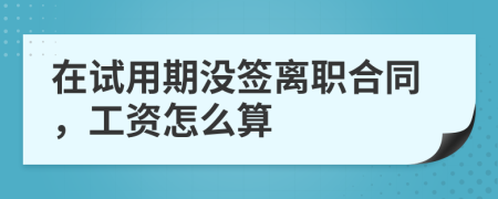 在试用期没签离职合同，工资怎么算