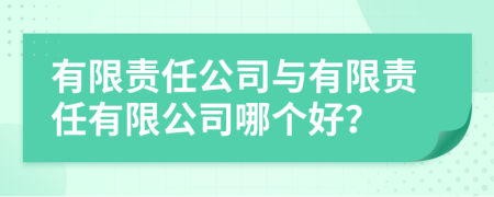 有限责任公司与有限责任有限公司哪个好？
