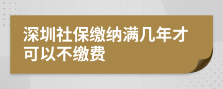 深圳社保缴纳满几年才可以不缴费