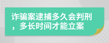 诈骗案逮捕多久会判刑，多长时间才能立案