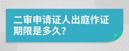 二审申请证人出庭作证期限是多久？