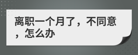 离职一个月了，不同意，怎么办