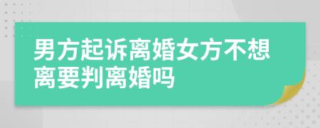 男方起诉离婚女方不想离要判离婚吗