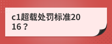 c1超载处罚标准2016？
