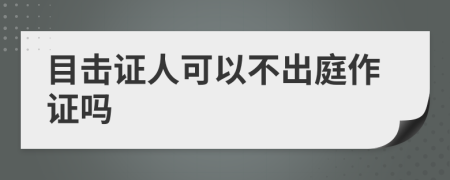 目击证人可以不出庭作证吗