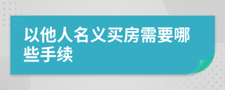 以他人名义买房需要哪些手续