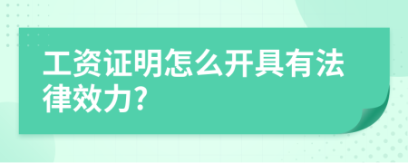 工资证明怎么开具有法律效力?