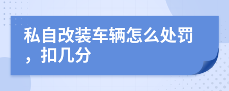 私自改装车辆怎么处罚，扣几分