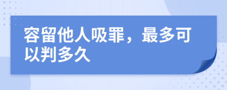 容留他人吸罪，最多可以判多久