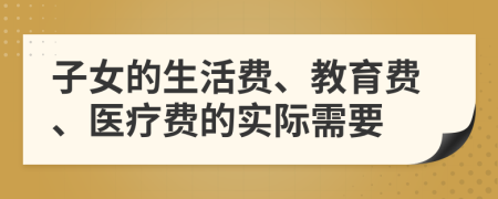 子女的生活费、教育费、医疗费的实际需要