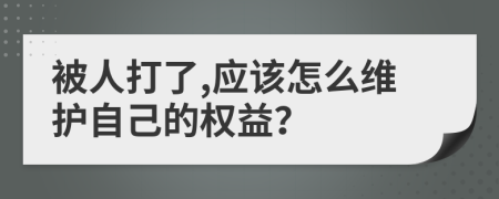 被人打了,应该怎么维护自己的权益？